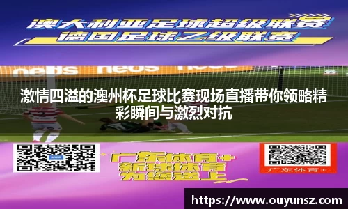 激情四溢的澳州杯足球比赛现场直播带你领略精彩瞬间与激烈对抗