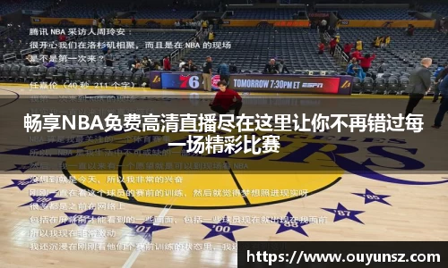 畅享NBA免费高清直播尽在这里让你不再错过每一场精彩比赛