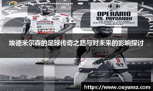 埃德米尔森的足球传奇之路与对未来的影响探讨