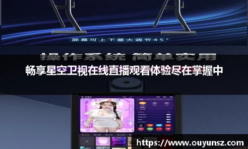 畅享星空卫视在线直播观看体验尽在掌握中