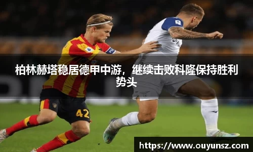 柏林赫塔稳居德甲中游，继续击败科隆保持胜利势头