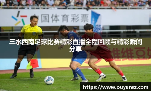 三水西南足球比赛精彩直播全程回顾与精彩瞬间分享