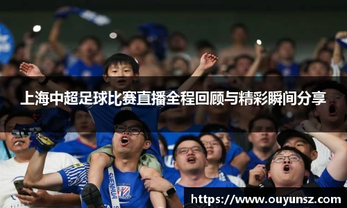 上海中超足球比赛直播全程回顾与精彩瞬间分享