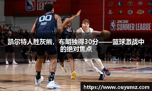 凯尔特人胜灰熊，布朗独得30分——篮球激战中的绝对焦点