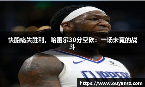 快船痛失胜利，哈雷尔30分空砍：一场未竟的战斗